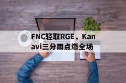 开云体育登录-FNC轻取RGE，Kanavi三分雨点燃全场的简单介绍