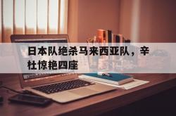 开云体育官方网站-关于日本队绝杀马来西亚队，辛杜惊艳四座的信息