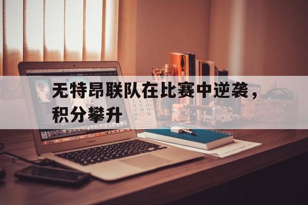 无特昂联队在比赛中逆袭，积分攀升